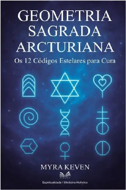 Geometria Sagrada Arcturiana: Os 12 Códigos Estelares para Cura by Myra Keven