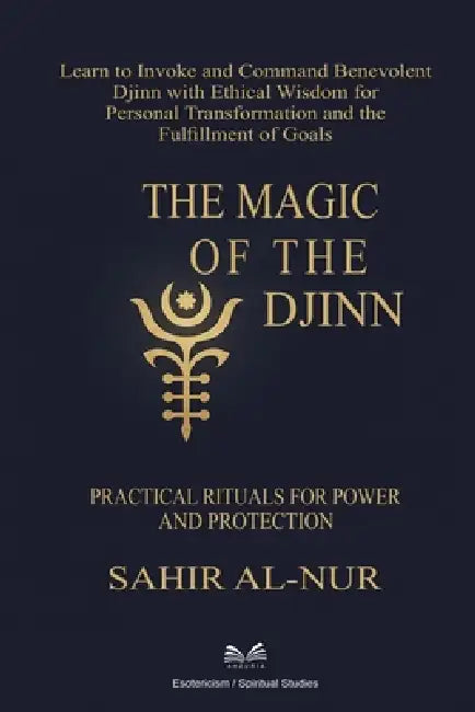 The Magic of the Djinn: Practical Rituals for Power and Protection by Sahir Al-Nur