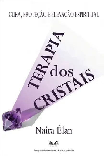 Terapia dos Cristais: Cura, Proteção e Elevação Espiritual by Naira Élan