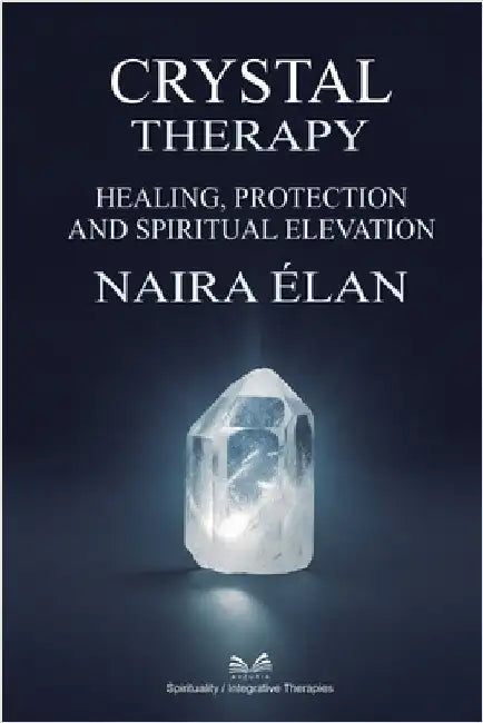 Crystal Therapy: Healing, Protection and Spiritual Elevation by Naira Élan