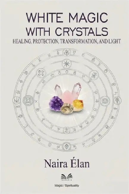 White Magic with Crystals: Healing, Protection, Transformation, and Light by Naira Élan