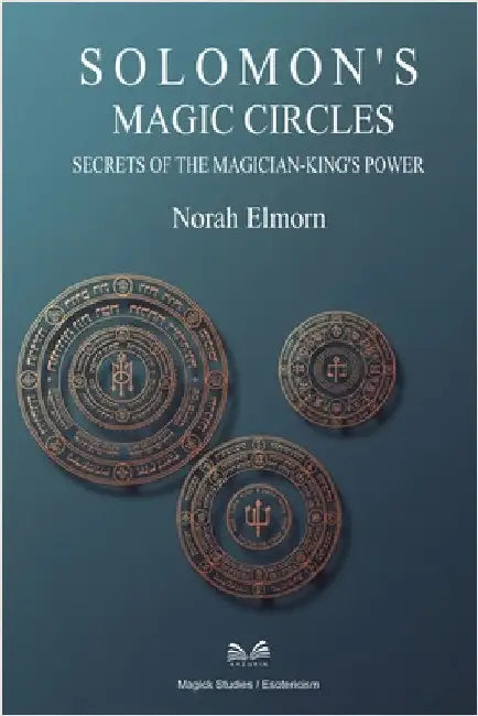 Solomon's Magic Circles: Secrets of the Magician-King's Power by Elmorn, Norah