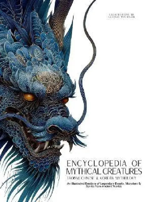 Encyclopedia of Mythical Creatures - Taoism, Chinese & Korean Mythology: An Illustrated Bestiary of Legendary Beasts, Dragons & Spirits from Ancient C by Ziggy Quinete, Satoshi Watanabe