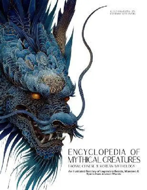 Encyclopedia of Mythical Creatures - Taoism, Chinese & Korean Mythology: An Illustrated Bestiary of Legendary Beasts, Dragons & Spirits from Ancient C by Ziggy Quinete, Satoshi Watanabe