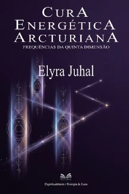Cura Energética Arcturiana: Frequências da Quinta Dimensão by Elyra Juhal, Arturo Maia