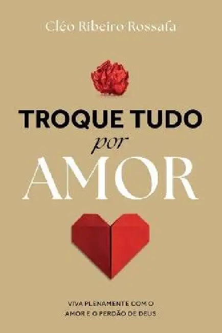 Troque Tudo Por Amor by Cléo Ribeiro Rossafa