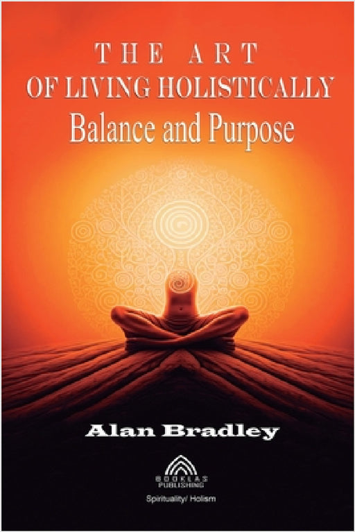 The Art of Living Holistically - Balance and Purpose by Alan Bradley, Luiz Santos