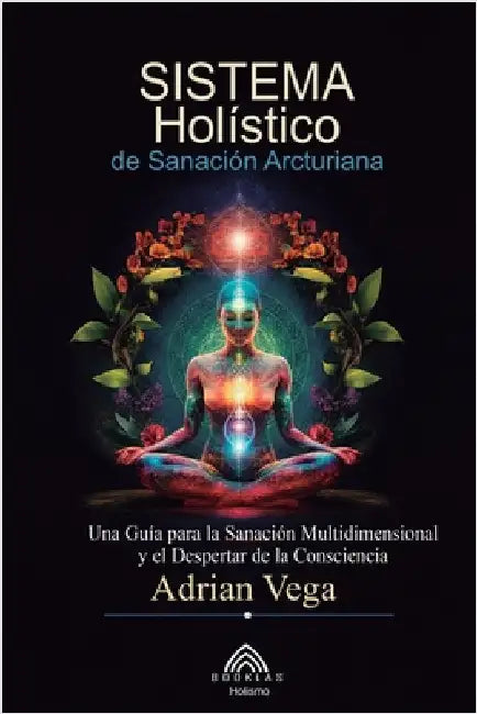 Sistema Holístico de Sanación Arcturiana: Una Guía Para la Sanación Multidimensional y el Despertar de la Consciencia by Adrian Vega