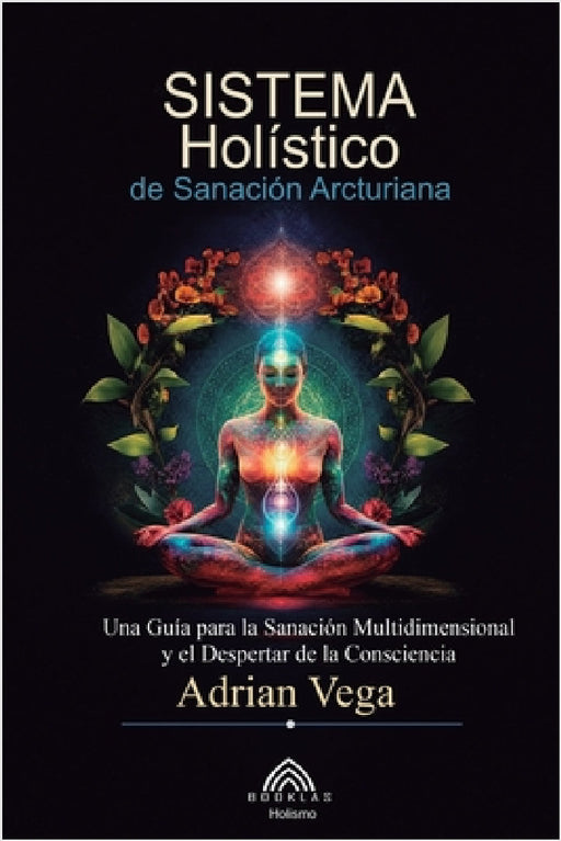 Sistema Holístico de Sanación Arcturiana: Una Guía Para la Sanación Multidimensional y el Despertar de la Consciencia by Adrian Vega, Luiz Santos