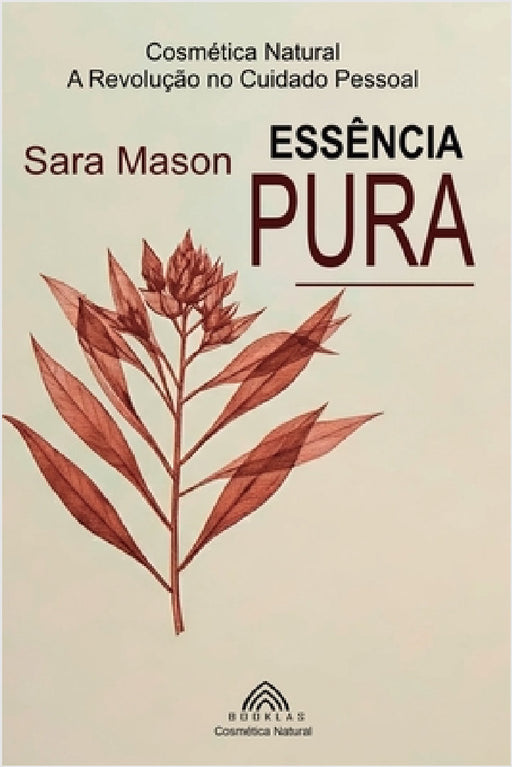 Essência Pura: Cosmética Natural A Revolução no Cuidado Pessoal by Sara Mason, Pedro Almeida, Luiz Santos