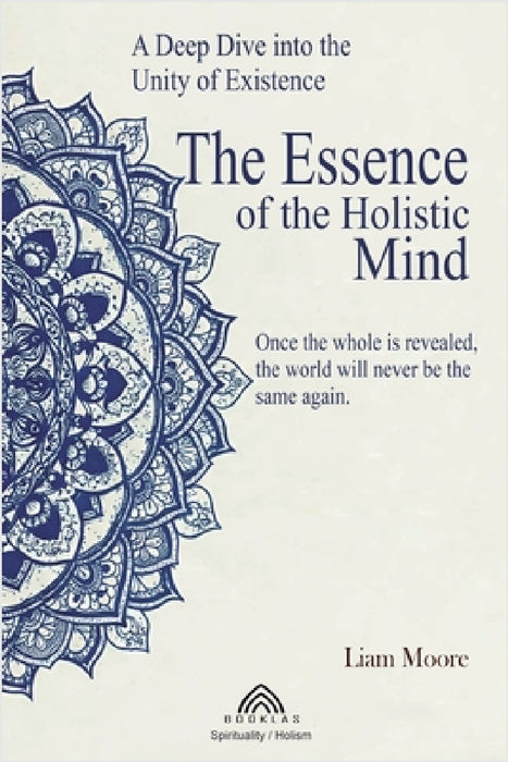 The Essence of the Holistic Mind: A Deep Dive into the Unity of Existence by Liam More, Luiz Santos