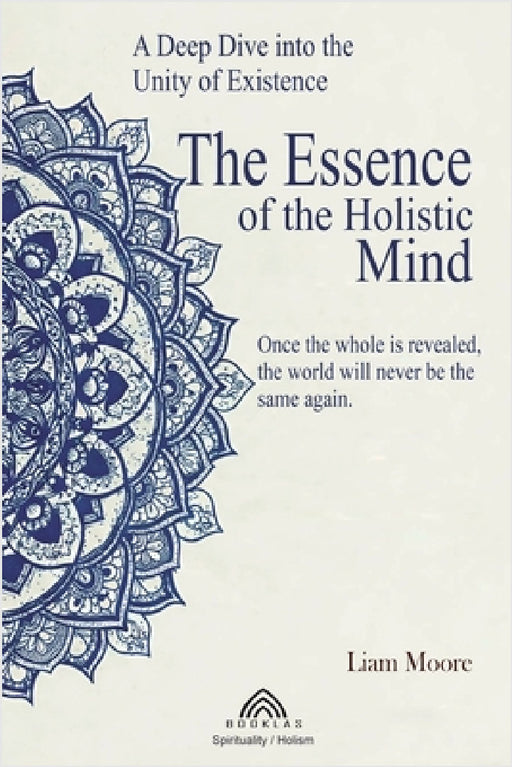 The Essence of the Holistic Mind: A Deep Dive into the Unity of Existence by Liam More, Luiz Santos