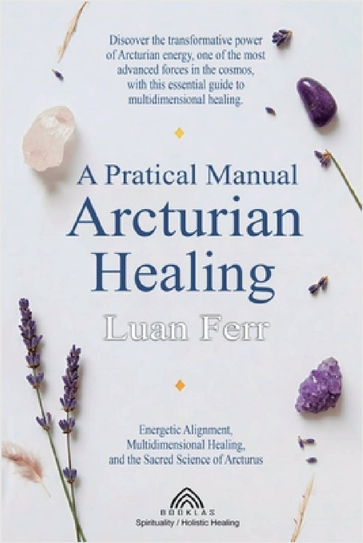A Practical Manual of Arcturian Healing: Energetic Alignment, Multidimensional Healing, and the Sacred Science of Arcturus by Luan Ferr, Michael Thompson, Luiz Santos