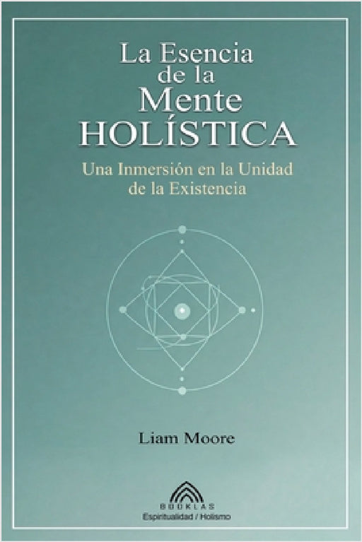 La Esencia de la Mente Holística: Una Inmersión en la Unidad de la Existencia by Liam Moore, Camila Rodríguez, Luiz Santos