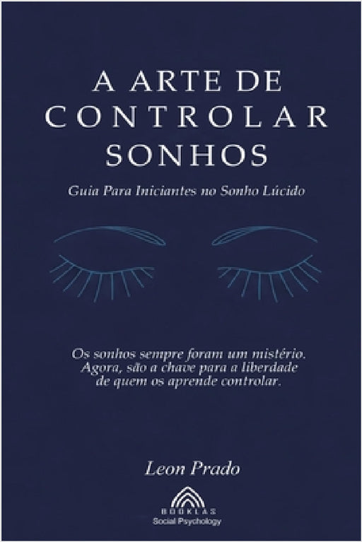 A Arte de Controlar Sonhos: Guia Para Iniciantes no Sonho Lúcido by Leon Prado, Beatriz Figueiredo, Luiz Santos