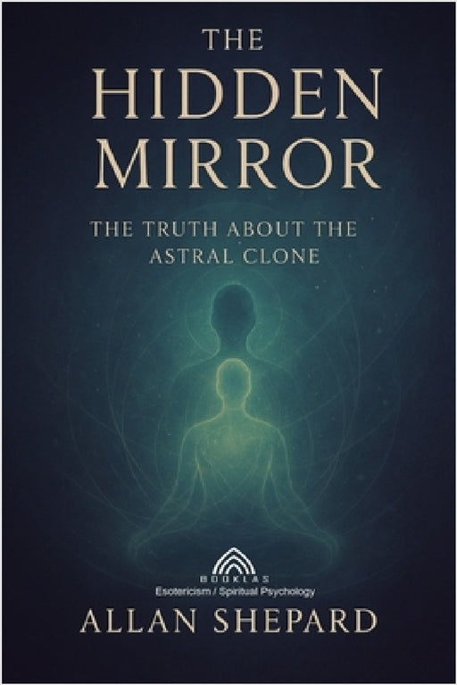 The Hidden Mirror: The Truth About The Astral Clone by Allan Shepard, Luiz Santos