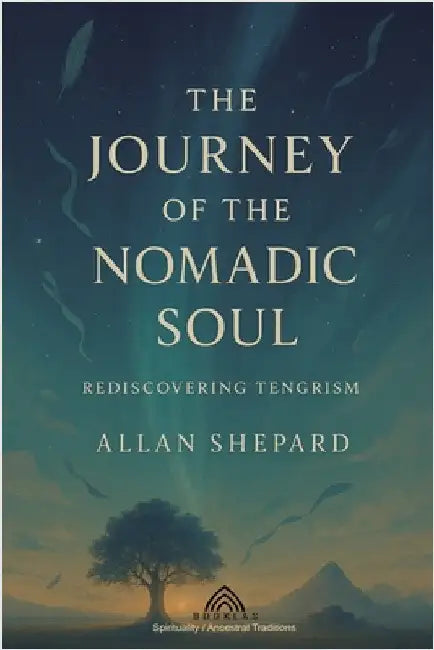 The Journey of the Nomadic Soul: Rediscovering Tengrism by Allan Shepard