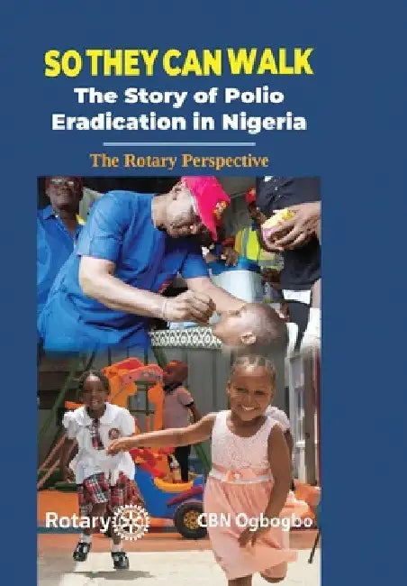 So They Can Walk: The Story of Polio Eradication in Nigeria - The Rotary Perspective by Cbn Ogbogbo