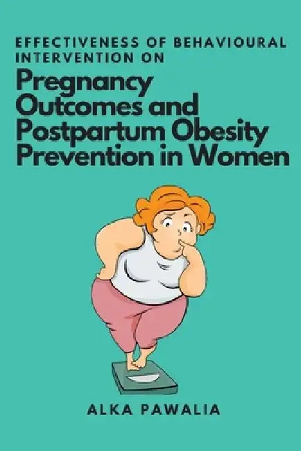 Effectiveness of Behavioural Intervention on Pregnancy Outcomes and Postpartum Obesity Prevention in Women by Alka Pawalia