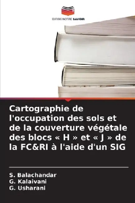 Cartographie de l'occupation des sols et de la couverture végétale des blocs H et J de la FC&RI à l'aide d'un SIG by S. Balachandar, G. Kalaivani, G. Usharani