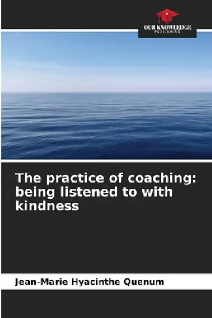 The practice of coaching: being listened to with kindness by Jean-Marie Hyacinthe Quenum