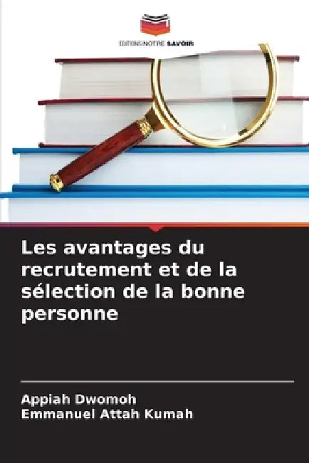 Les avantages du recrutement et de la sélection de la bonne personne by Appiah Dwomoh, Emmanuel Attah Kumah