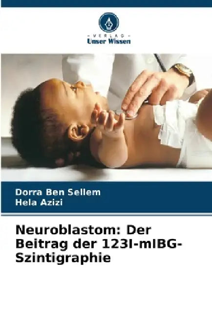 Neuroblastom: Der Beitrag der 123I-mIBG-Szintigraphie by Dorra Ben Sellem, Hela Azizi
