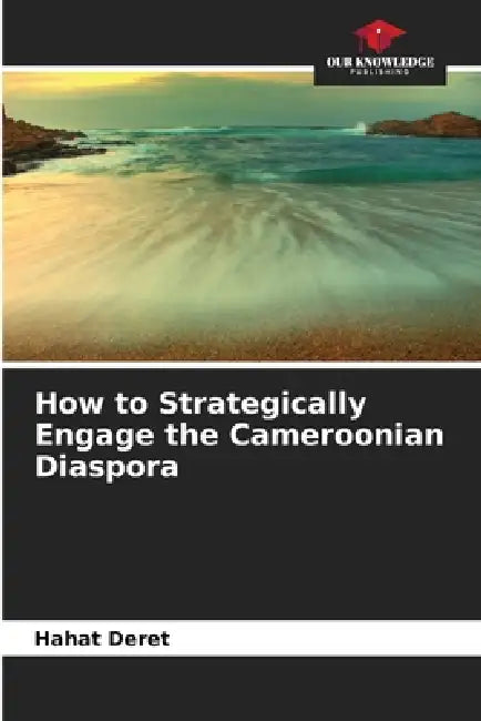 How to Strategically Engage the Cameroonian Diaspora by Hahat Deret