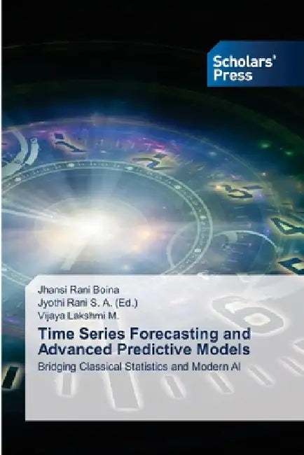 Time Series Forecasting and Advanced Predictive Models by Jhansi Rani Boina, Vijaya Lakshmi M, Jyothi Rani S. a.