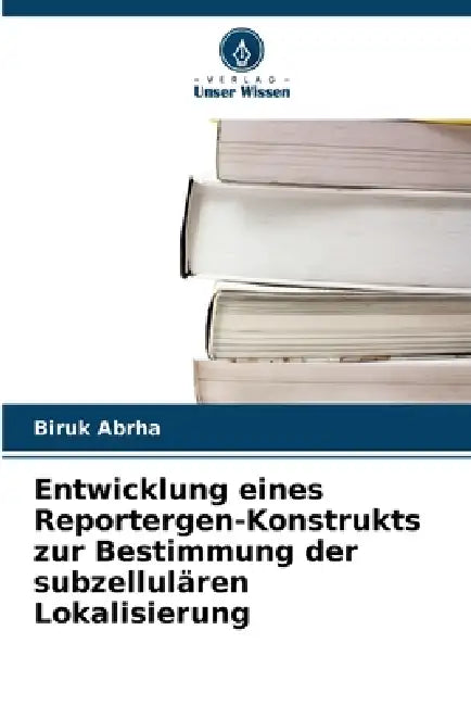 Entwicklung eines Reportergen-Konstrukts zur Bestimmung der subzellulären Lokalisierung by Biruk Abrha