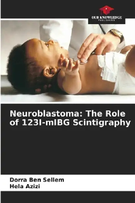 Neuroblastoma: The Role of 123I-mIBG Scintigraphy by Dorra Ben Sellem, Hela Azizi
