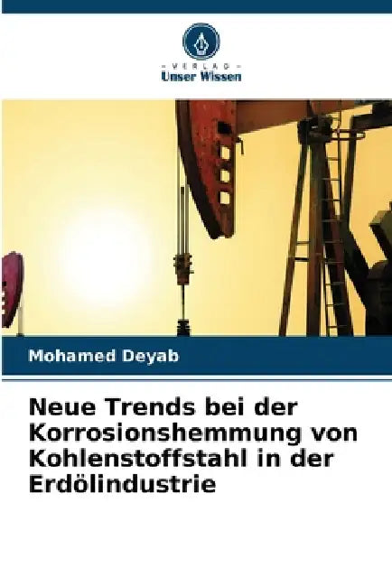 Neue Trends bei der Korrosionshemmung von Kohlenstoffstahl in der Erdölindustrie by Mohamed Deyab