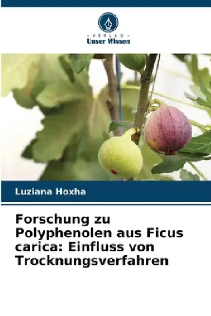 Forschung zu Polyphenolen aus Ficus carica: Einfluss von Trocknungsverfahren by Luziana Hoxha