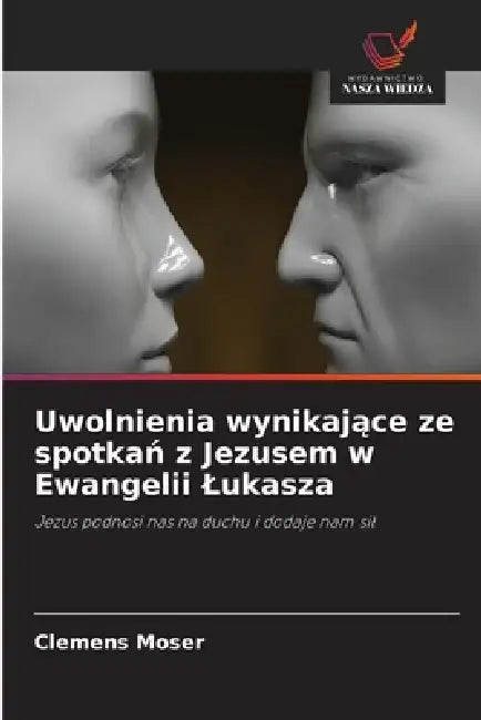 Uwolnienia wynikające ze spotkań z Jezusem w Ewangelii Lukasza by Clemens Moser