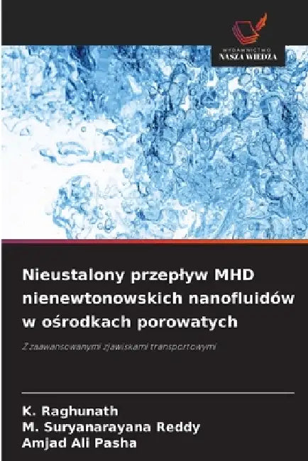 Nieustalony przeplyw MHD nienewtonowskich nanofluidów w ośrodkach porowatych by K. Raghunath, M. Suryanarayana Reddy, Amjad Ali Pasha
