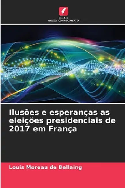 Ilusões e esperanças as eleições presidenciais de 2017 em França by Louis Moreau de Bellaing