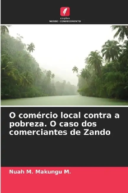 O comércio local contra a pobreza. O caso dos comerciantes de Zando by Nuah M. Makungu M.