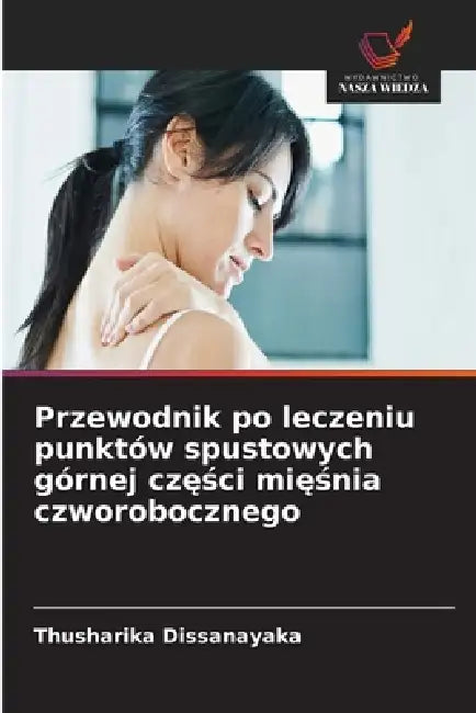 Przewodnik po leczeniu punktów spustowych górnej części mięśnia czworobocznego by Thusharika Dissanayaka