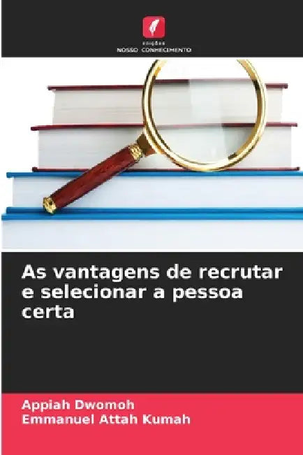 As vantagens de recrutar e selecionar a pessoa certa by Appiah Dwomoh, Emmanuel Attah Kumah