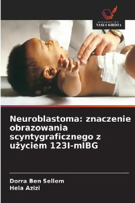 Neuroblastoma: znaczenie obrazowania scyntygraficznego z użyciem 123I-mIBG by Dorra Ben Sellem, Hela Azizi