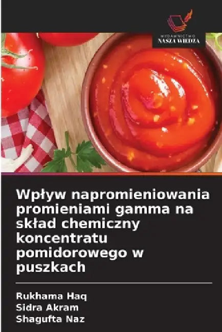 Wplyw napromieniowania promieniami gamma na sklad chemiczny koncentratu pomidorowego w puszkach by Rukhama Haq, Sidra Akram, Shagufta Naz