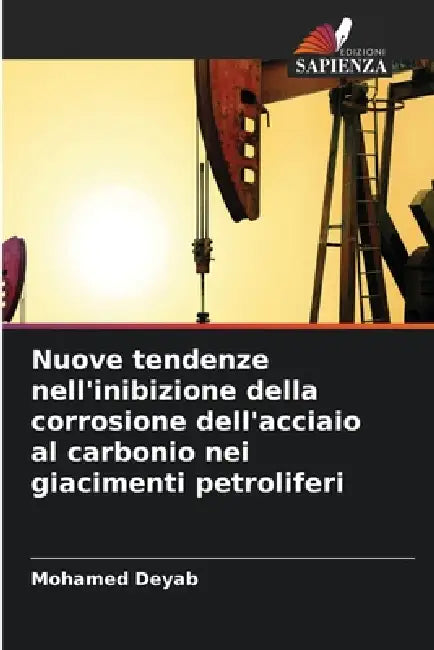 Nuove tendenze nell'inibizione della corrosione dell'acciaio al carbonio nei giacimenti petroliferi by Mohamed Deyab