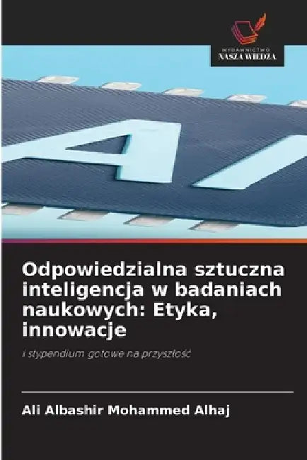 Odpowiedzialna sztuczna inteligencja w badaniach naukowych: Etyka, innowacje by Ali Albashir Mohammed Alhaj