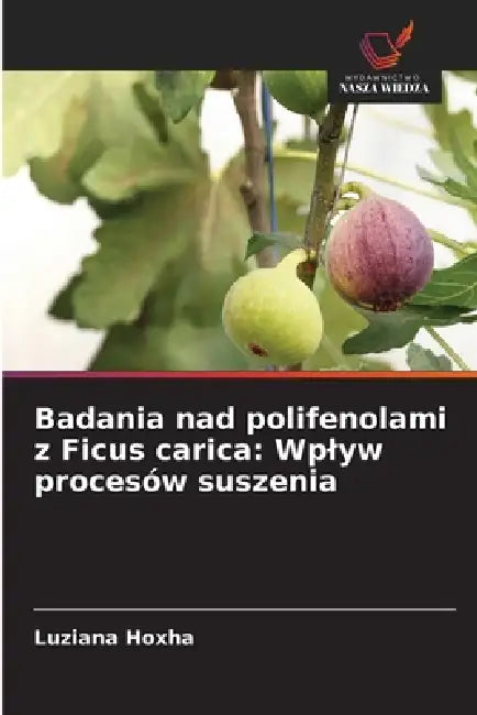 Badania nad polifenolami z Ficus carica: Wplyw procesów suszenia by Luziana Hoxha