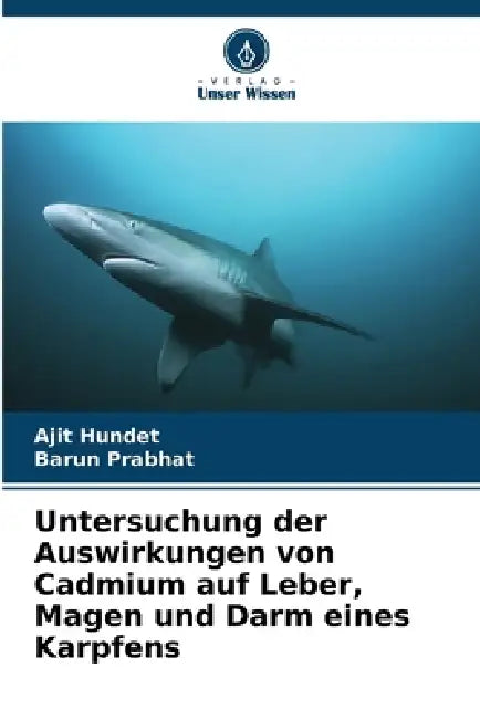 Untersuchung der Auswirkungen von Cadmium auf Leber, Magen und Darm eines Karpfens by Ajit Hundet, Barun Prabhat