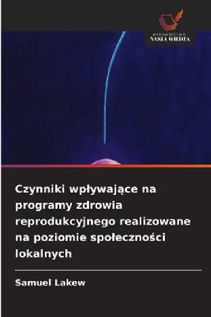 Czynniki wplywające na programy zdrowia reprodukcyjnego realizowane na poziomie spoleczności lokalnych by Samuel Lakew