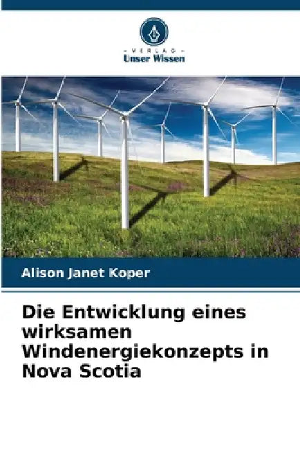 Die Entwicklung eines wirksamen Windenergiekonzepts in Nova Scotia by Alison Janet Koper