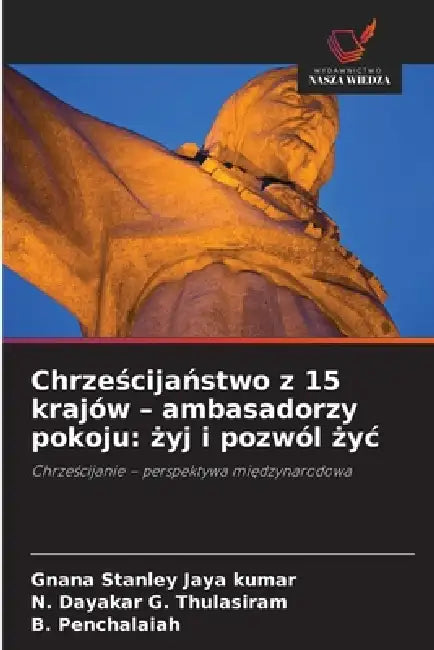 Chrześcijaństwo z 15 krajów - ambasadorzy pokoju: żyj i pozwól życ by Gnana Stanley Jaya Kumar, N. Dayakar G. Thulasiram, B. Penchalaiah