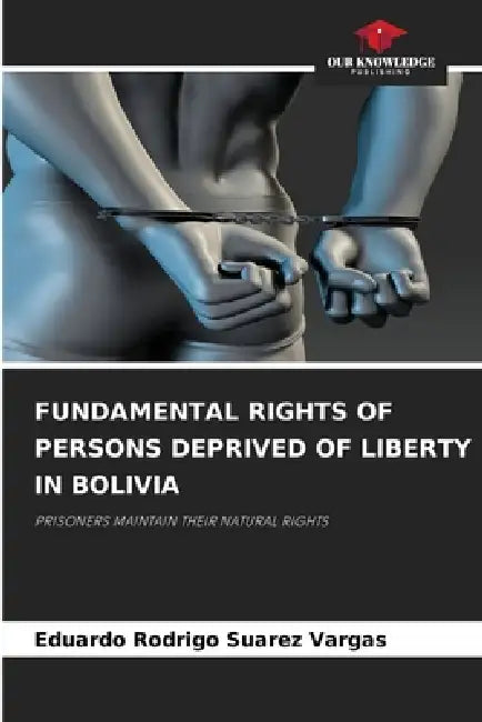 Fundamental Rights of Persons Deprived of Liberty in Bolivia by Eduardo Rodrigo Suarez Vargas