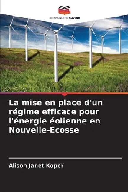 La mise en place d'un régime efficace pour l'énergie éolienne en Nouvelle-Écosse by Alison Janet Koper